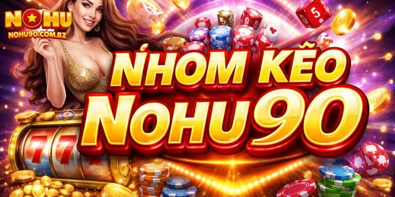 Nhóm Kéo Nohu90 – Cộng Đồng Săn Hũ Uy Tín Với Game Thủ